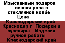 Изысканный подарок - вечная роза в стеклянной колбе! › Цена ­ 3 200 - Краснодарский край, Краснодар г. Подарки и сувениры » Изделия ручной работы   . Краснодарский край,Краснодар г.